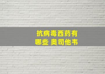 抗病毒西药有哪些 奥司他韦